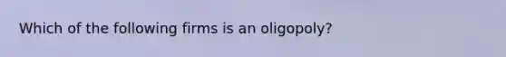 Which of the following firms is an oligopoly?