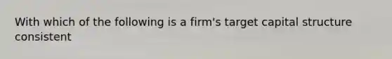 With which of the following is a firm's target capital structure consistent