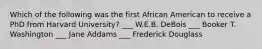 Which of the following was the first African American to receive a PhD from Harvard University? ___ W.E.B. DeBois ___ Booker T. Washington ___ Jane Addams ___ Frederick Douglass