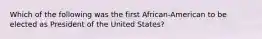 Which of the following was the first African-American to be elected as President of the United States?