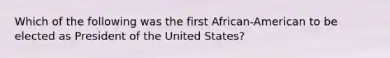 Which of the following was the first African-American to be elected as President of the United States?