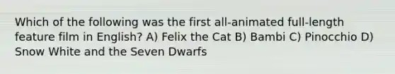 Which of the following was the first all-animated full-length feature film in English? A) Felix the Cat B) Bambi C) Pinocchio D) Snow White and the Seven Dwarfs