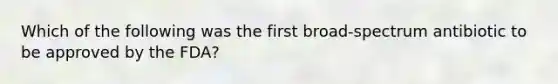 Which of the following was the first broad-spectrum antibiotic to be approved by the FDA?