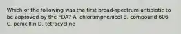 Which of the following was the first broad-spectrum antibiotic to be approved by the FDA? A. chloramphenicol B. compound 606 C. penicillin D. tetracycline