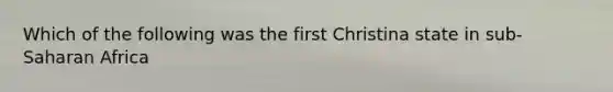 Which of the following was the first Christina state in sub-Saharan Africa