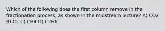 Which of the following does the first column remove in the fractionation process, as shown in the midstream lecture? A) CO2 B) C2 C) CH4 D) C2H6