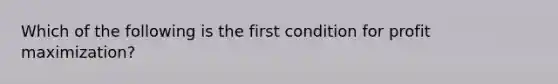 Which of the following is the first condition for profit maximization?