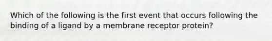 Which of the following is the first event that occurs following the binding of a ligand by a membrane receptor protein?