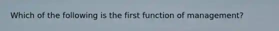 Which of the following is the first function of management?