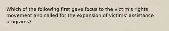 Which of the following first gave focus to the victim's rights movement and called for the expansion of victims' assistance programs?