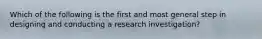 Which of the following is the first and most general step in designing and conducting a research investigation?