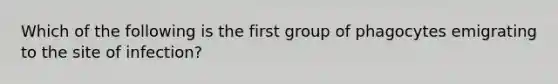 Which of the following is the first group of phagocytes emigrating to the site of infection?