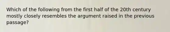 Which of the following from the first half of the 20th century mostly closely resembles the argument raised in the previous passage?