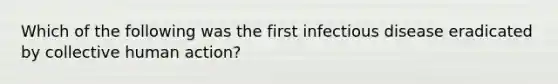 Which of the following was the first infectious disease eradicated by collective human action?