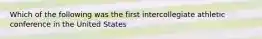 Which of the following was the first intercollegiate athletic conference in the United States