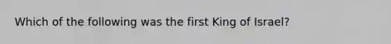 Which of the following was the first King of Israel?