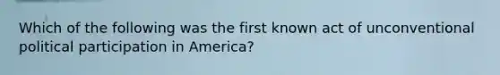 Which of the following was the first known act of unconventional political participation in America?