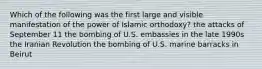 Which of the following was the first large and visible manifestation of the power of Islamic orthodoxy? the attacks of September 11 the bombing of U.S. embassies in the late 1990s the Iranian Revolution the bombing of U.S. marine barracks in Beirut