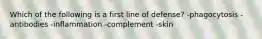 Which of the following is a first line of defense? -phagocytosis -antibodies -inflammation -complement -skin