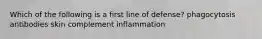 Which of the following is a first line of defense? phagocytosis antibodies skin complement inflammation