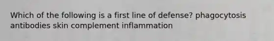 Which of the following is a first line of defense? phagocytosis antibodies skin complement inflammation