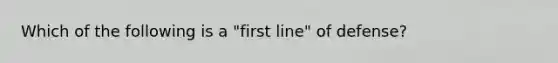 Which of the following is a "first line" of defense?