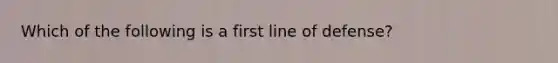 Which of the following is a first line of defense?