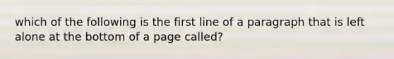 which of the following is the first line of a paragraph that is left alone at the bottom of a page called?