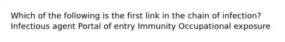 Which of the following is the first link in the chain of infection? Infectious agent Portal of entry Immunity Occupational exposure