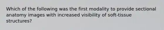 Which of the following was the first modality to provide sectional anatomy images with increased visibility of soft-tissue structures?