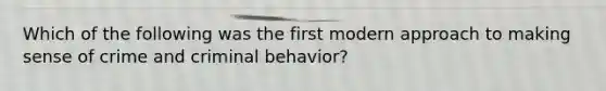 Which of the following was the first modern approach to making sense of crime and criminal behavior?