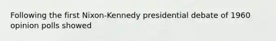 Following the first Nixon-Kennedy presidential debate of 1960 opinion polls showed