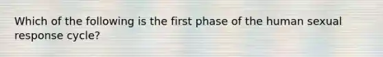 Which of the following is the first phase of the human sexual response cycle?