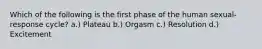 Which of the following is the first phase of the human sexual-response cycle? a.) Plateau b.) Orgasm c.) Resolution d.) Excitement