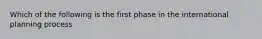 Which of the following is the first phase in the international planning process