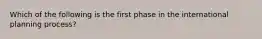 Which of the following is the first phase in the international planning process?