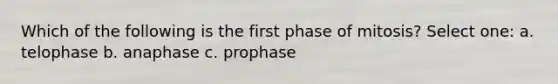 Which of the following is the first phase of mitosis? Select one: a. telophase b. anaphase c. prophase