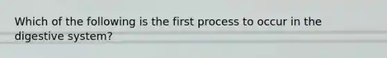 Which of the following is the first process to occur in the digestive system?