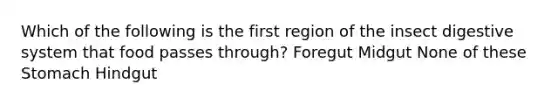 Which of the following is the first region of the insect digestive system that food passes through? Foregut Midgut None of these Stomach Hindgut