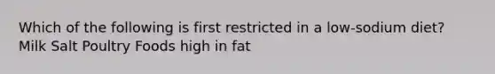 Which of the following is first restricted in a low-sodium diet? Milk Salt Poultry Foods high in fat