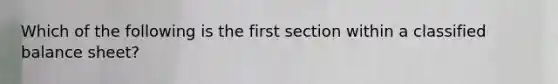 Which of the following is the first section within a classified balance sheet?