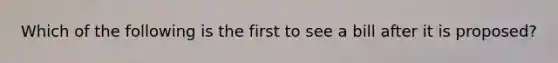 Which of the following is the first to see a bill after it is proposed?