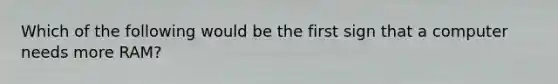 Which of the following would be the first sign that a computer needs more RAM?