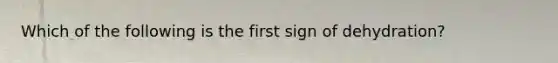 Which of the following is the first sign of dehydration?