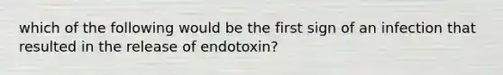 which of the following would be the first sign of an infection that resulted in the release of endotoxin?