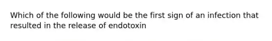 Which of the following would be the first sign of an infection that resulted in the release of endotoxin