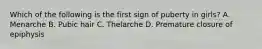 Which of the following is the first sign of puberty in girls? A. Menarche B. Pubic hair C. Thelarche D. Premature closure of epiphysis