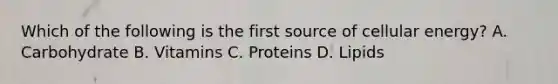 Which of the following is the first source of cellular energy? A. Carbohydrate B. Vitamins C. Proteins D. Lipids