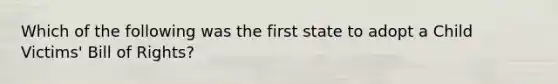 Which of the following was the first state to adopt a Child Victims' Bill of Rights?