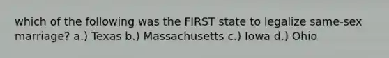 which of the following was the FIRST state to legalize same-sex marriage? a.) Texas b.) Massachusetts c.) Iowa d.) Ohio